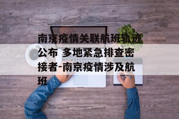 南京疫情关联航班轨迹公布 多地紧急排查密接者-南京疫情涉及航班